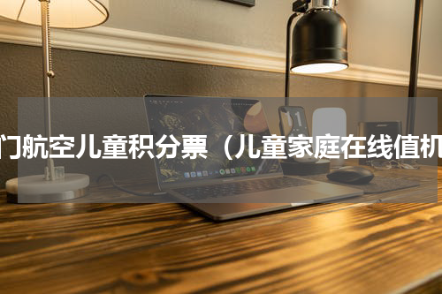 厦门航空儿童积分票（儿童家庭在线值机）