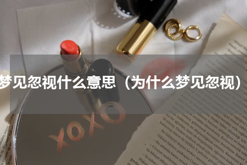梦见忽视什么意思（为什么梦见忽视）