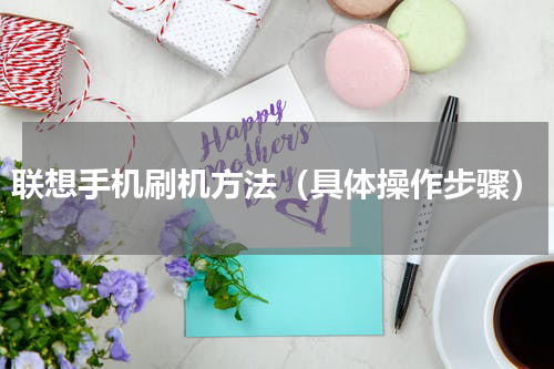 联想手机刷机方法（具体操作步骤）