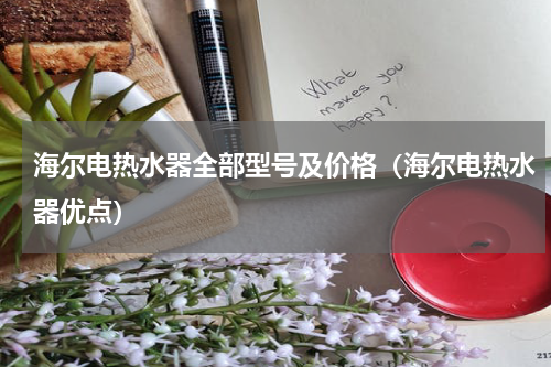海尔电热水器全部型号及价格（海尔电热水器优点）
