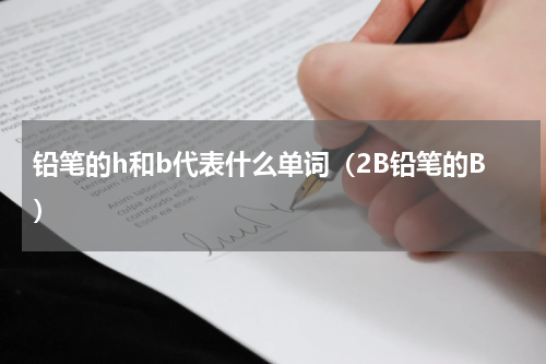 铅笔的h和b代表什么单词（2B铅笔的B）