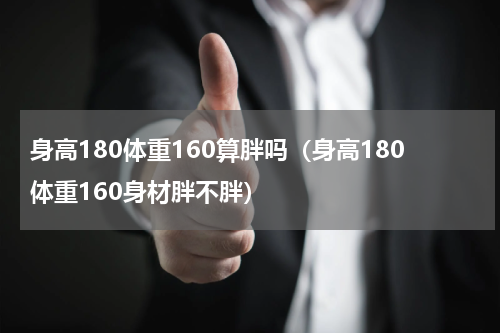 身高180体重160算胖吗（身高180体重160身材胖不胖）