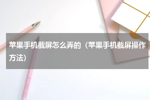 苹果手机截屏怎么弄的（苹果手机截屏操作方法）