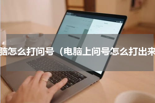 电脑怎么打问号（电脑上问号怎么打出来）