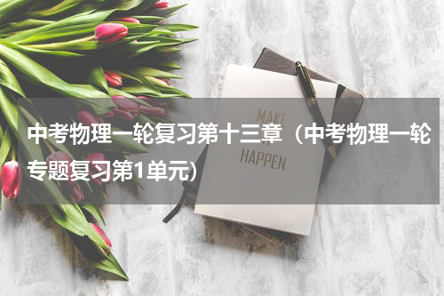 中考物理一轮复习第十三章（中考物理一轮专题复习第1单元）