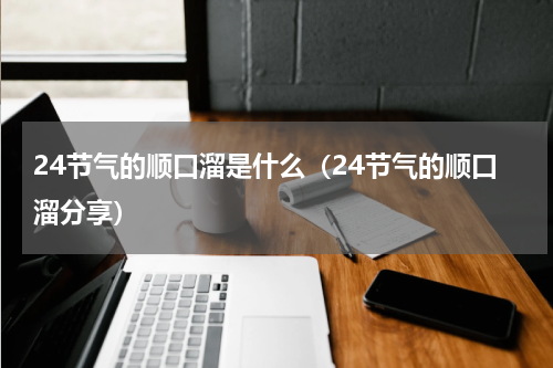 24节气的顺口溜是什么（24节气的顺口溜分享）