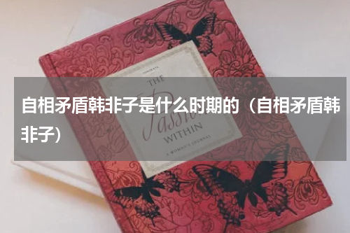 自相矛盾韩非子是什么时期的（自相矛盾韩非子）