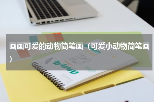 画画可爱的动物简笔画（可爱小动物简笔画）