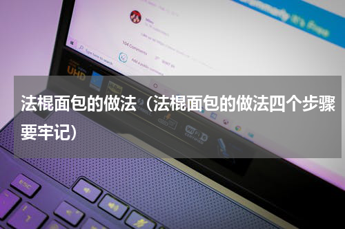 法棍面包的做法（法棍面包的做法四个步骤要牢记）