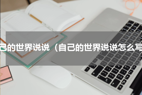 自己的世界说说（自己的世界说说怎么写）