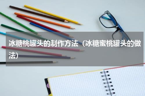 冰糖桃罐头的制作方法（冰糖蜜桃罐头的做法）