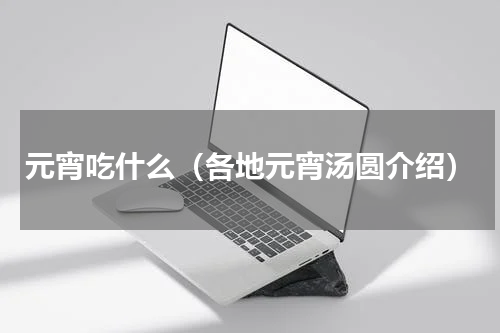 元宵吃什么（各地元宵汤圆介绍）