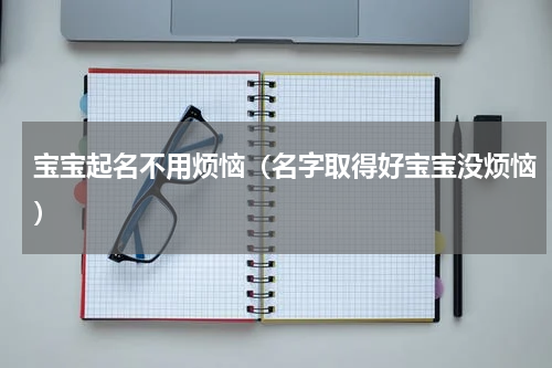 宝宝起名不用烦恼（名字取得好宝宝没烦恼）