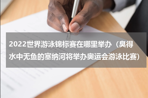2022世界游泳锦标赛在哪里举办（臭得水中无鱼的塞纳河将举办奥运会游泳比赛）