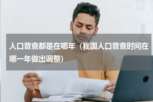 人口普查都是在哪年（我国人口普查时间在哪一年做出调整）