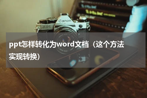 ppt怎样转化为word文档（这个方法实现转换）