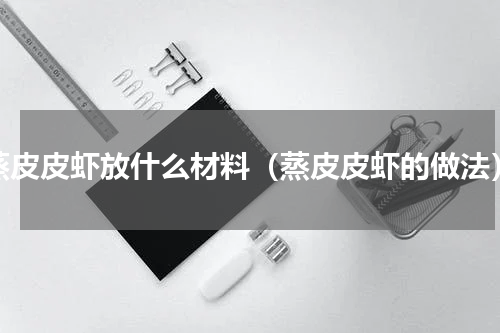 蒸皮皮虾放什么材料（蒸皮皮虾的做法）