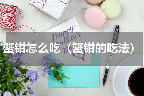蟹钳怎么吃（蟹钳的吃法）