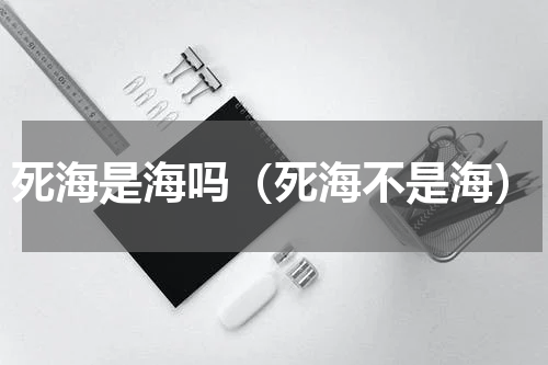 死海是海吗（死海不是海）