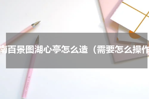 江南百景图湖心亭怎么造（需要怎么操作）