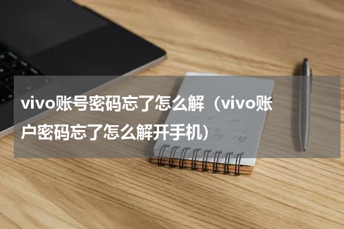 vivo账号密码忘了怎么解（vivo账户密码忘了怎么解开手机）