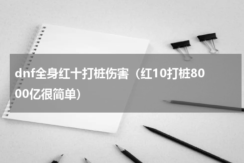 dnf全身红十打桩伤害（红10打桩8000亿很简单）