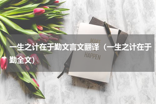 一生之计在于勤文言文翻译（一生之计在于勤全文）