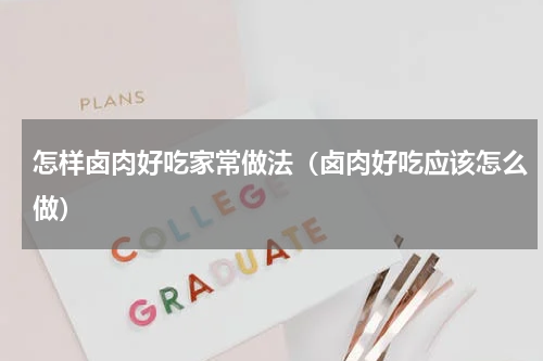 怎样卤肉好吃家常做法（卤肉好吃应该怎么做）