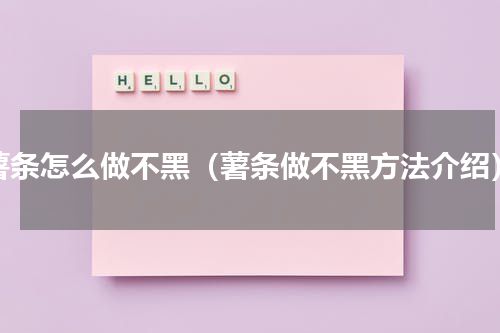 薯条怎么做不黑（薯条做不黑方法介绍）