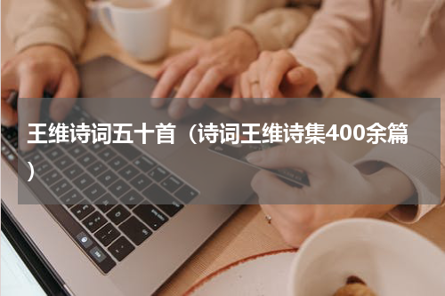 王维诗词五十首（诗词王维诗集400余篇）