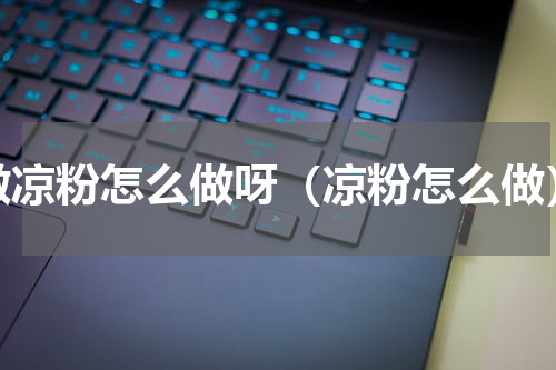做凉粉怎么做呀（凉粉怎么做）