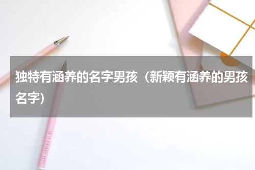 独特有涵养的名字男孩（新颖有涵养的男孩名字）