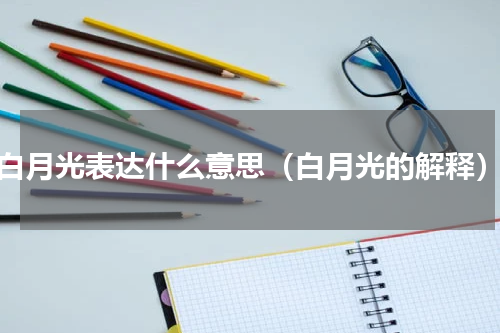 白月光表达什么意思（白月光的解释）