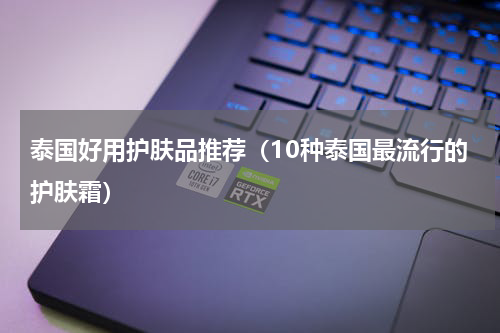 泰国好用护肤品推荐（10种泰国最流行的护肤霜）