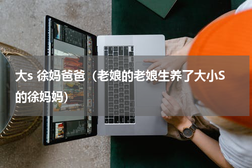 大s 徐妈爸爸（老娘的老娘生养了大小S的徐妈妈）