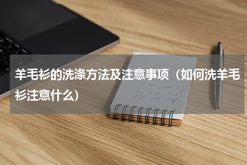 羊毛衫的洗涤方法及注意事项（如何洗羊毛衫注意什么）