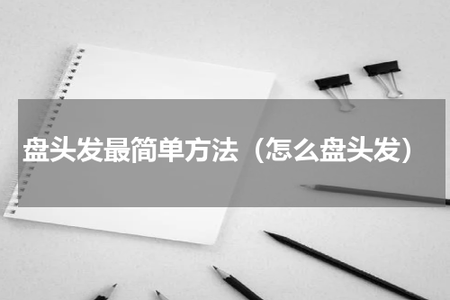盘头发最简单方法（怎么盘头发）