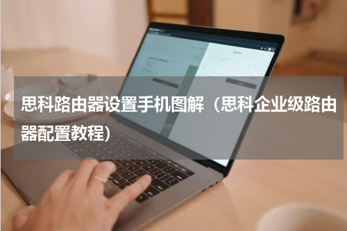 思科路由器设置手机图解（思科企业级路由器配置教程）