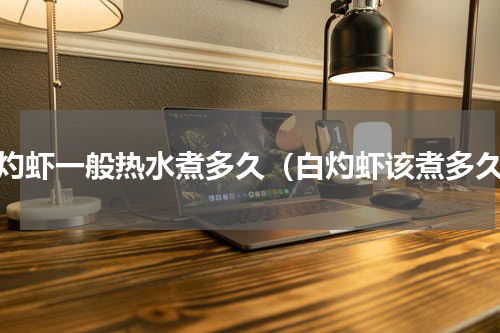 白灼虾一般热水煮多久（白灼虾该煮多久）