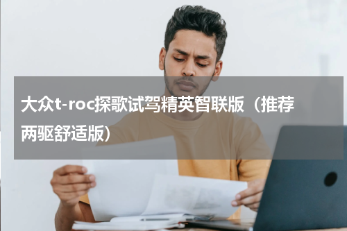 大众t-roc探歌试驾精英智联版（推荐两驱舒适版）