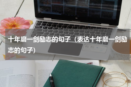 十年磨一剑励志的句子（表达十年磨一剑励志的句子）