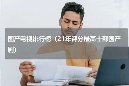 国产电视排行榜（21年评分最高十部国产剧）