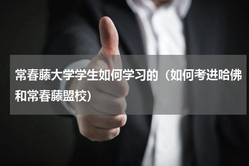 常春藤大学学生如何学习的（如何考进哈佛和常春藤盟校）