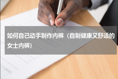 如何自己动手制作内裤（自制健康又舒适的女士内裤）