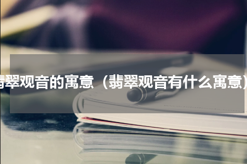 翡翠观音的寓意（翡翠观音有什么寓意）