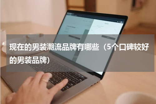 现在的男装潮流品牌有哪些（5个口碑较好的男装品牌）