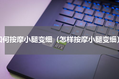 如何按摩小腿变细（怎样按摩小腿变细）