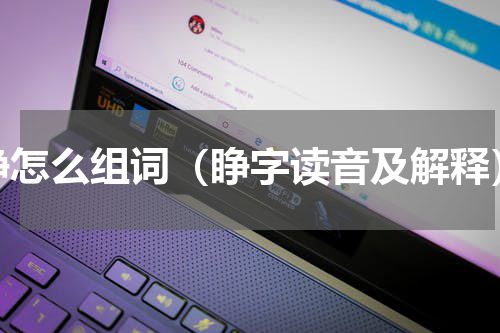 睁怎么组词（睁字读音及解释）