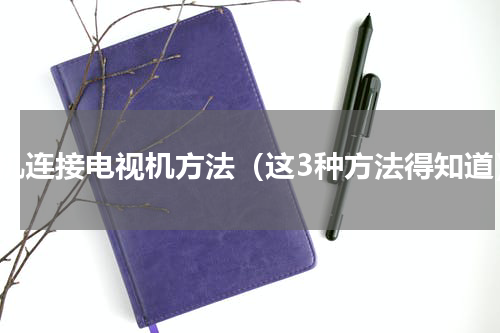 手机连接电视机方法（这3种方法得知道）
