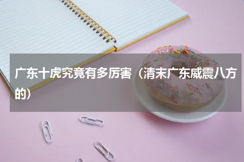 广东十虎究竟有多厉害（清末广东威震八方的）